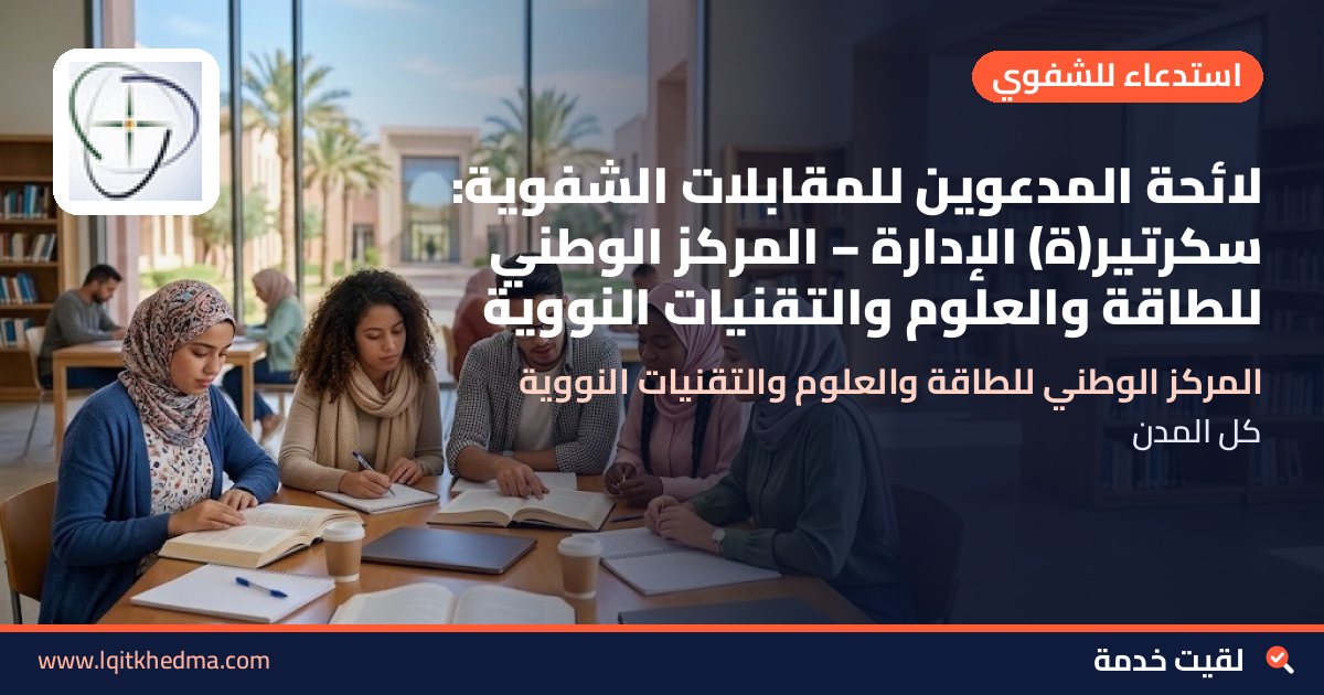 لائحة المدعوين للمقابلات الشفوية: سكرتير(ة) الإدارة – المركز الوطني للطاقة والعلوم والتقنيات النووية