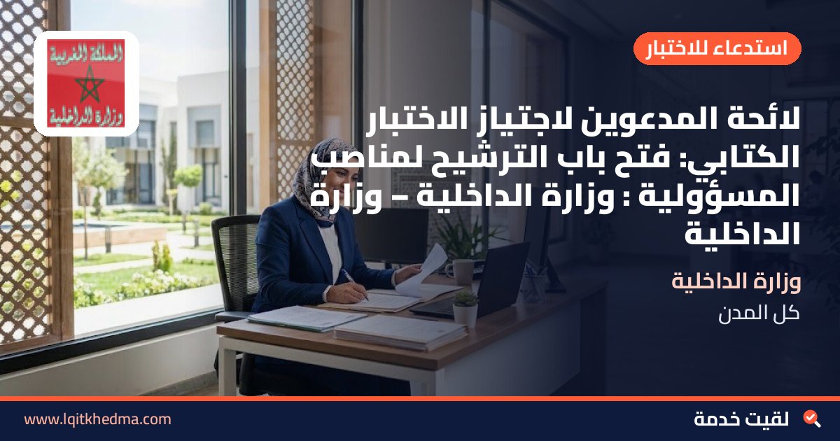 لائحة المدعوين لاجتياز الاختبار الكتابي: فتح باب الترشيح لمناصب المسؤولية : وزارة الداخلية – وزارة الداخلية