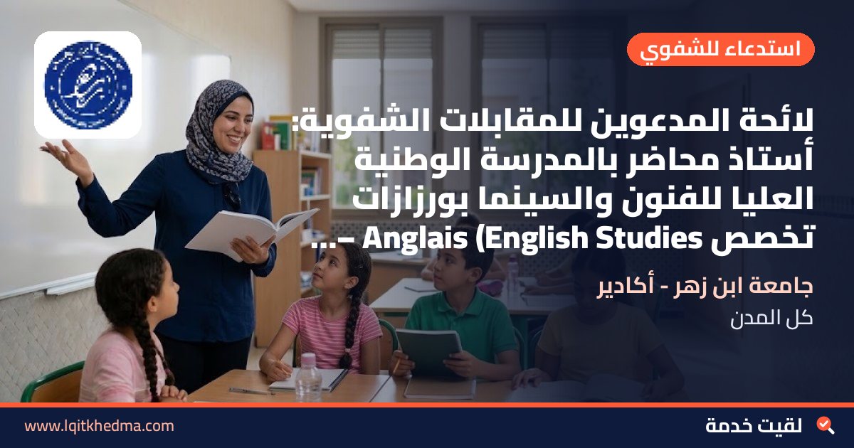 لائحة المدعوين للمقابلات الشفوية: أستاذ محاضر بالمدرسة الوطنية العليا للفنون والسينما بورزازات تخصص Anglais (English Studies – جامعة ابن زهر - أكادير