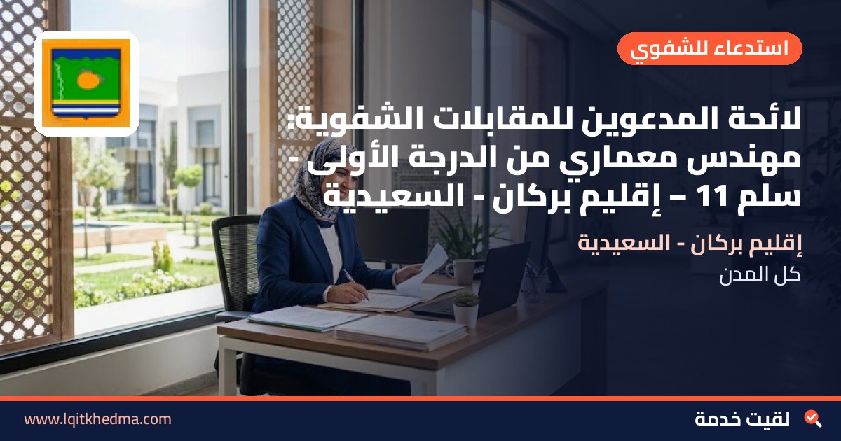 لائحة المدعوين للمقابلات الشفوية: مهندس معماري من الدرجة الأولى - سُلمْ 11 – إقليم بركان - السعيدية