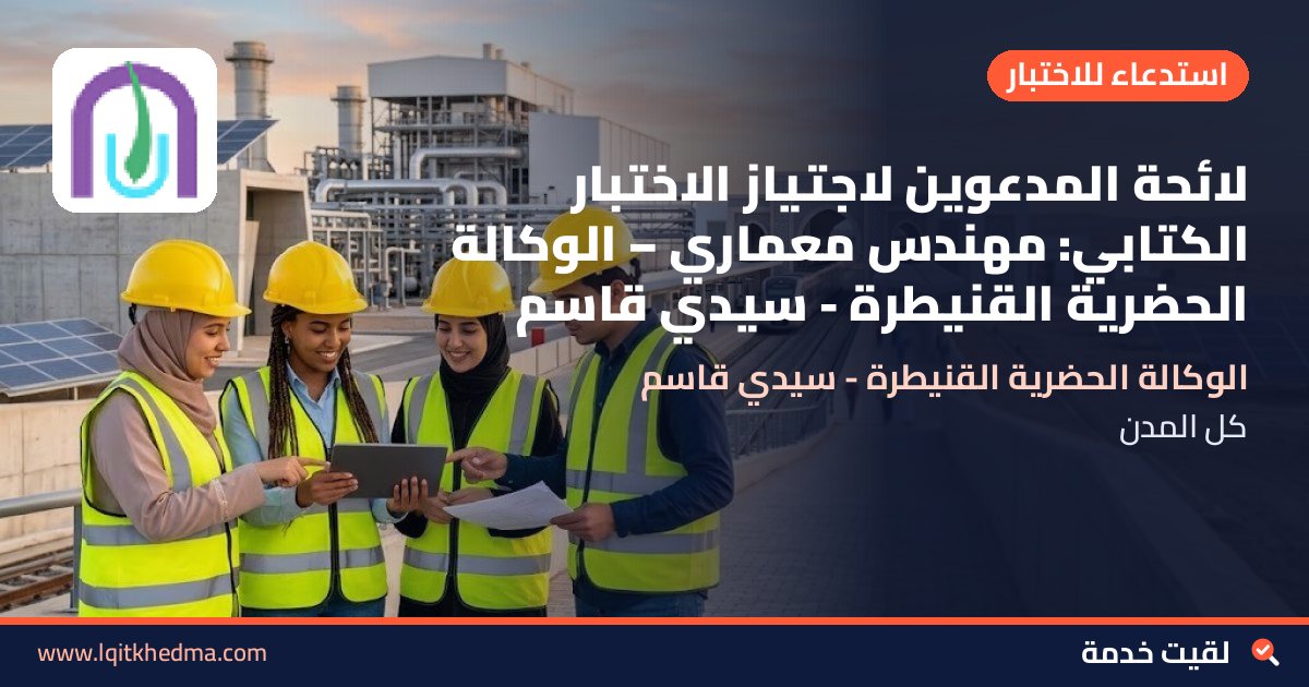 لائحة المدعوين لاجتياز الاختبار الكتابي: مهندس معماري – الوكالة الحضرية القنيطرة - سيدي قاسم