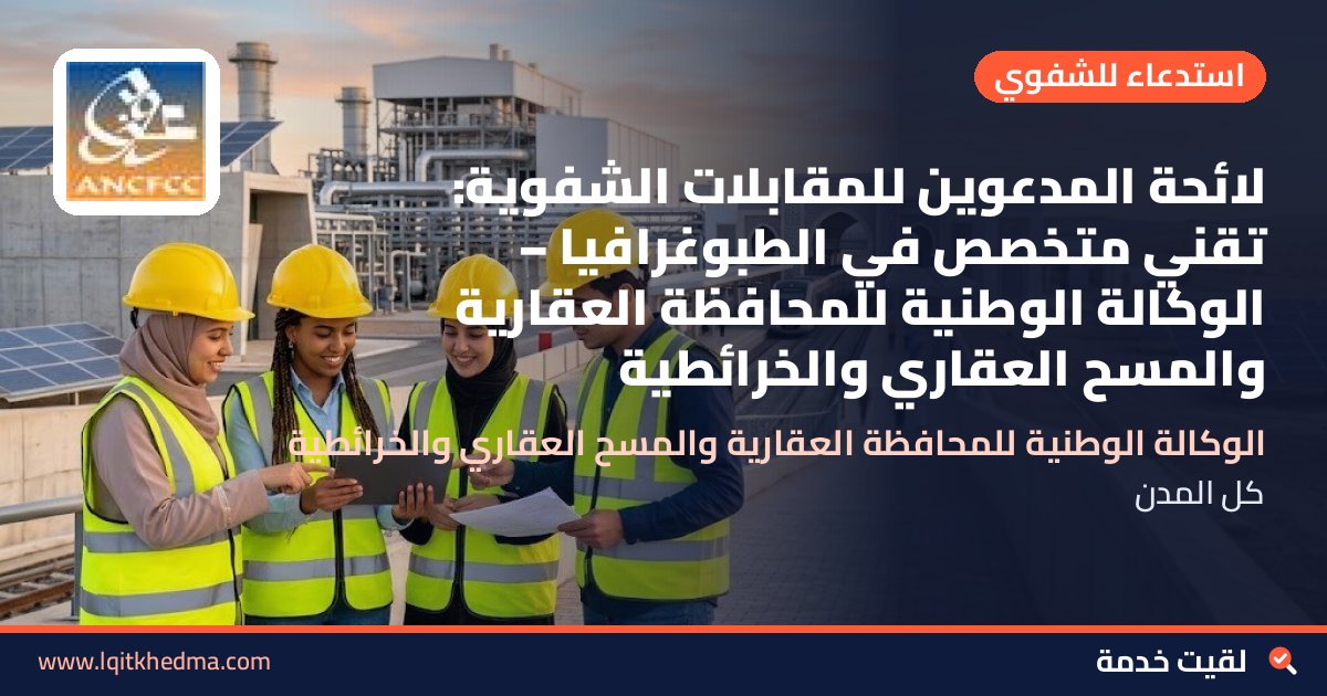 لائحة المدعوين للمقابلات الشفوية: تقني متخصص في الطبوغرافيا – الوكالة الوطنية للمحافظة العقارية والمسح العقاري والخرائطية