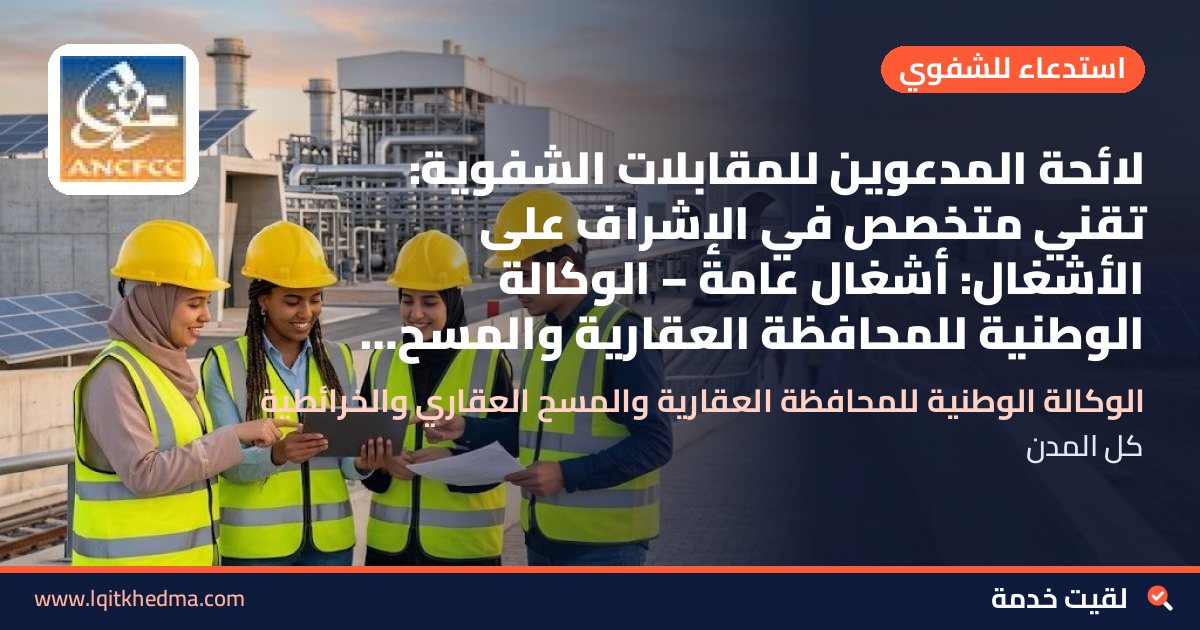 لائحة المدعوين للمقابلات الشفوية: تقني متخصص في الإشراف على الأشغال: أشغال عامة – الوكالة الوطنية للمحافظة العقارية والمسح العقاري والخرائطية