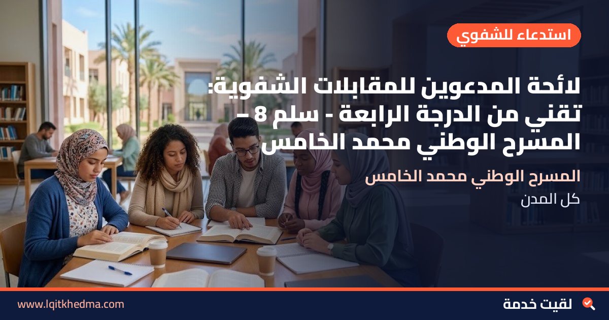 لائحة المدعوين للمقابلات الشفوية: تقني من الدرجة الرابعة - سُلمْ 8 – المسرح الوطني محمد الخامس