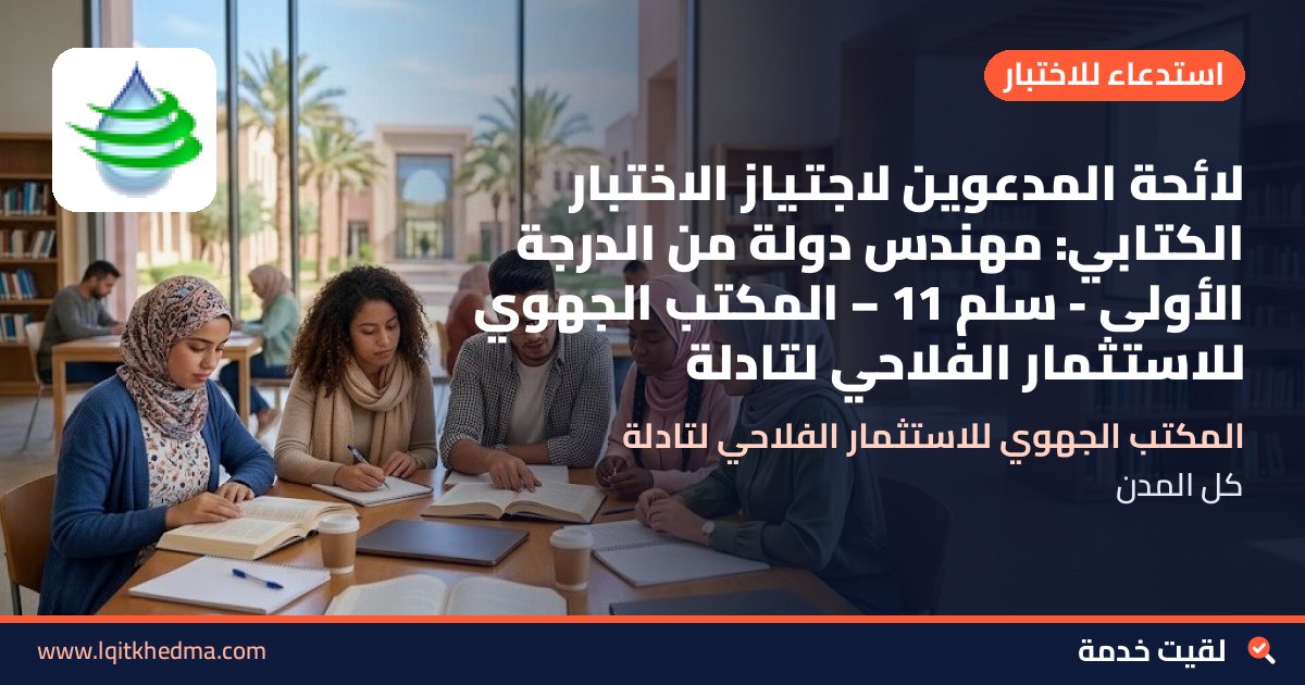 لائحة المدعوين لاجتياز الاختبار الكتابي: مهندس دولة من الدرجة الأولى - سُلمْ 11 – المكتب الجهوي للاستثمار الفلاحي لتادلة