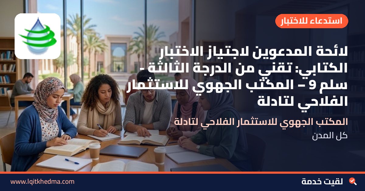 لائحة المدعوين لاجتياز الاختبار الكتابي: تقني من الدرجة الثالثة - سُلمْ 9 – المكتب الجهوي للاستثمار الفلاحي لتادلة