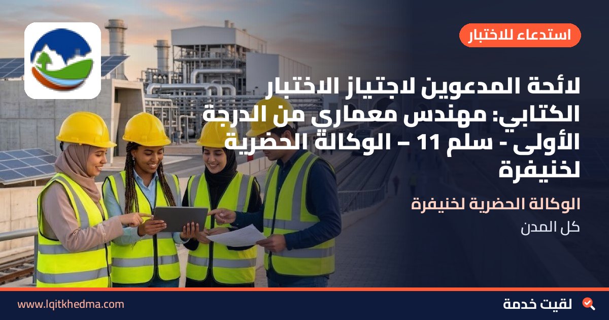 لائحة المدعوين لاجتياز الاختبار الكتابي: مهندس معماري من الدرجة الأولى - سُلمْ 11 – الوكالة الحضرية لخنيفرة