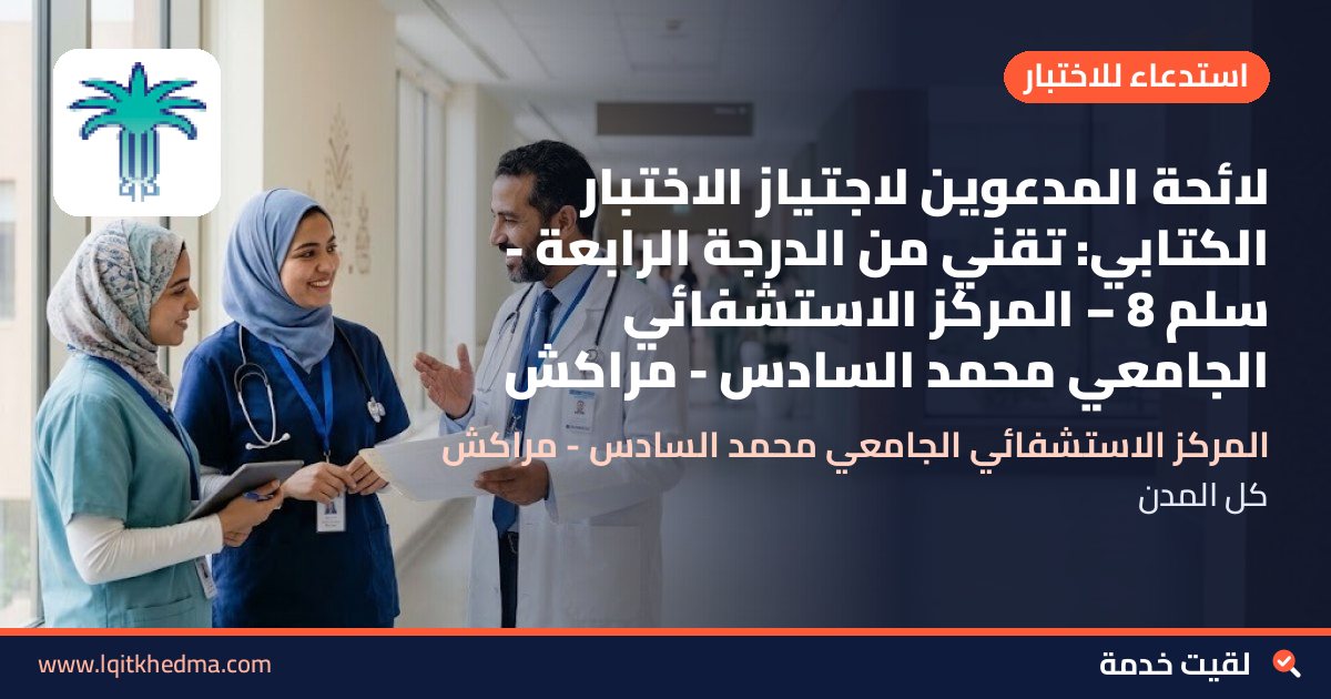 لائحة المدعوين لاجتياز الاختبار الكتابي: تقني من الدرجة الرابعة - سُلمْ 8 – المركز الاستشفائي الجامعي محمد السادس - مراكش