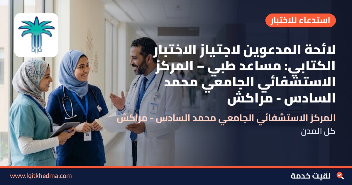 لائحة المدعوين لاجتياز الاختبار الكتابي: مساعد طبي – المركز الاستشفائي الجامعي محمد السادس - مراكش