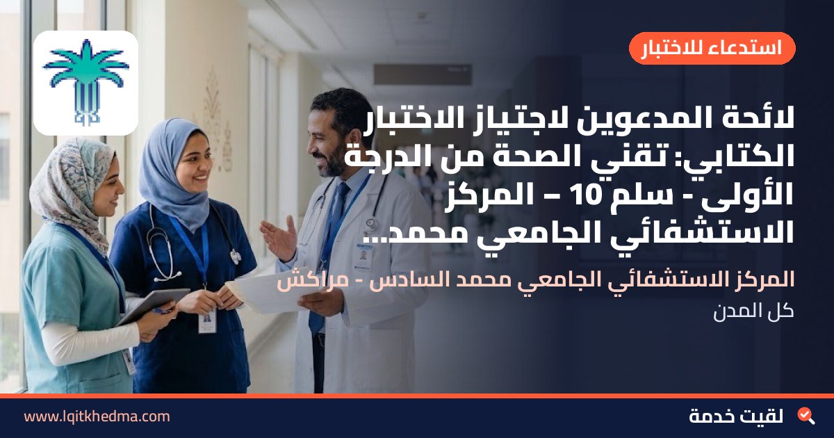 لائحة المدعوين لاجتياز الاختبار الكتابي: تقني الصحة من الدرجة الأولى - سُلمْ 10 – المركز الاستشفائي الجامعي محمد السادس - مراكش