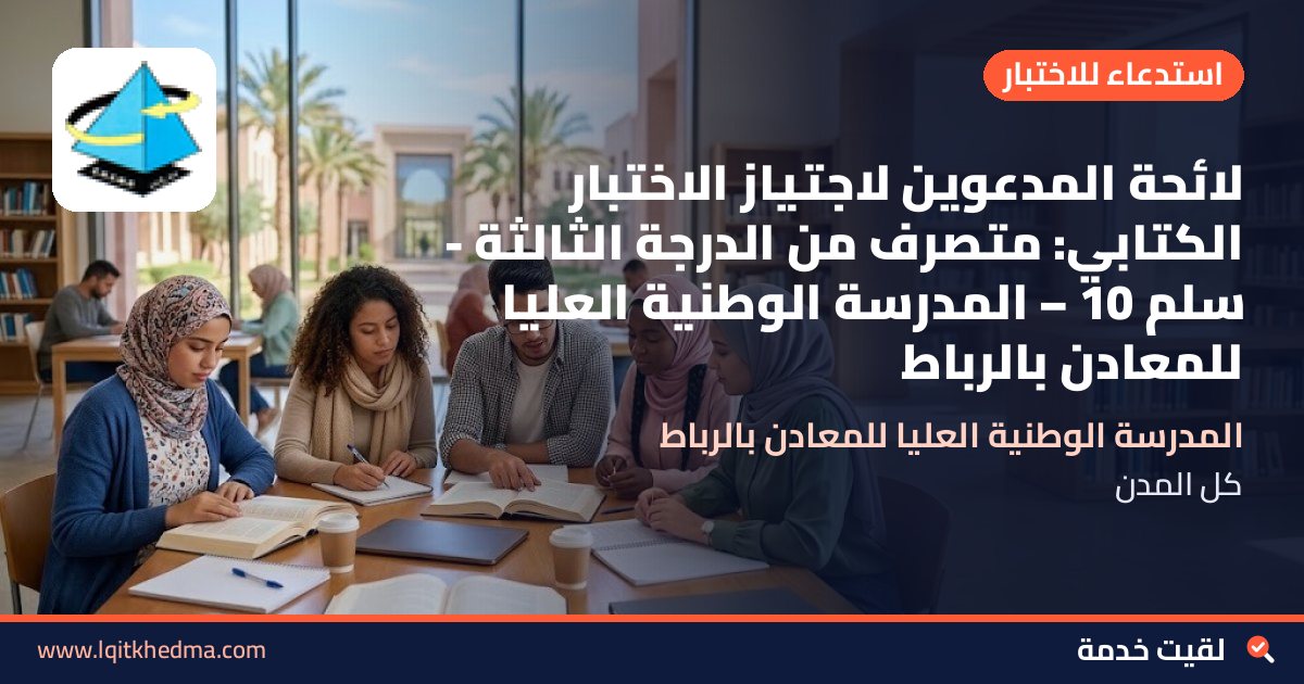 لائحة المدعوين لاجتياز الاختبار الكتابي: متصرف من الدرجة الثالثة - سُلمْ 10 – المدرسة الوطنية العليا للمعادن بالرباط