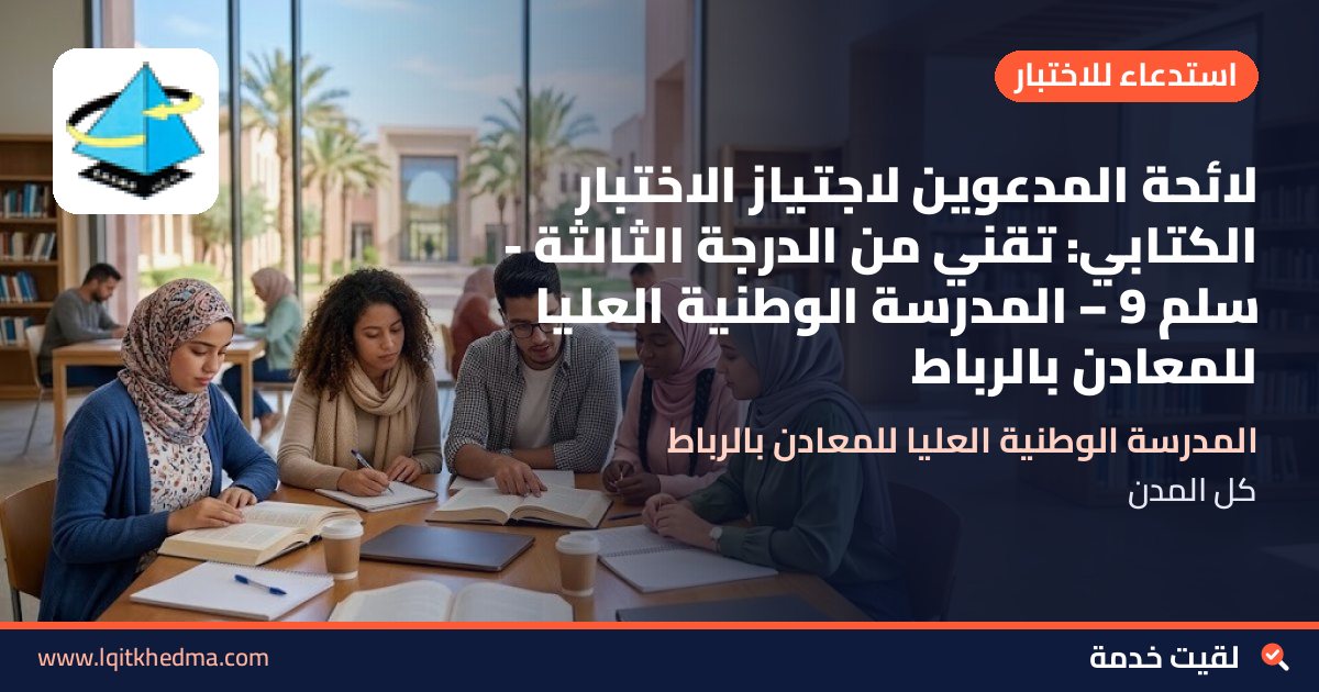 لائحة المدعوين لاجتياز الاختبار الكتابي: تقني من الدرجة الثالثة - سُلمْ 9 – المدرسة الوطنية العليا للمعادن بالرباط