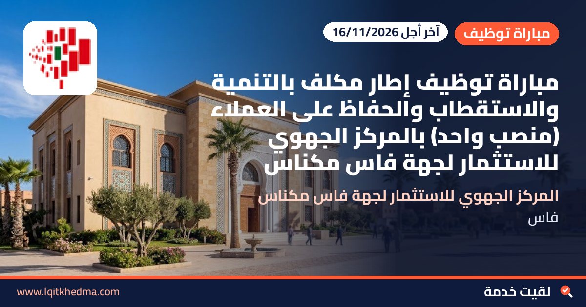 مباراة توظيف إطار مكلف بالتنمية والاستقطاب والحفاظ على العملاء (منصب واحد) بالمركز الجهوي للاستثمار لجهة فاس مكناس