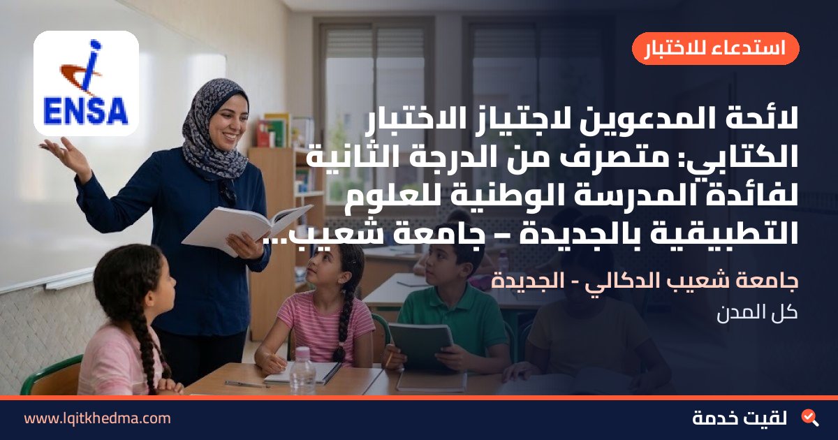 لائحة المدعوين لاجتياز الاختبار الكتابي: متصرف من الدرجة الثانية لفائدة المدرسة الوطنية للعلوم التطبيقية بالجديدة – جامعة شعيب الدكالي - الجديدة