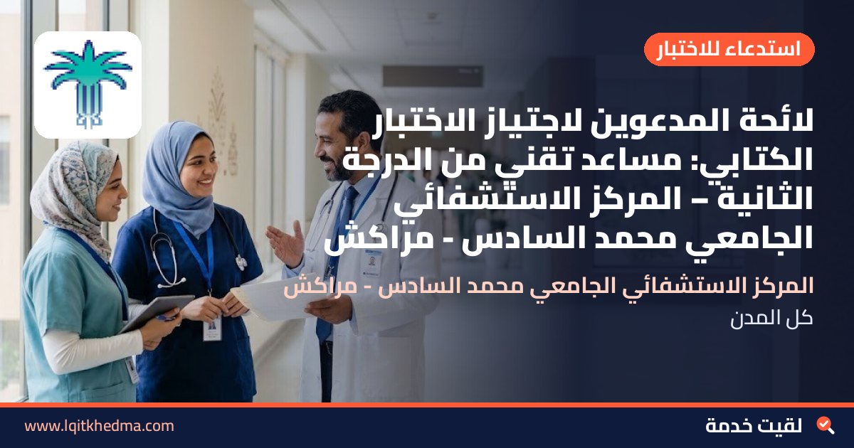 لائحة المدعوين لاجتياز الاختبار الكتابي: مساعد تقني من الدرجة الثانية – المركز الاستشفائي الجامعي محمد السادس - مراكش