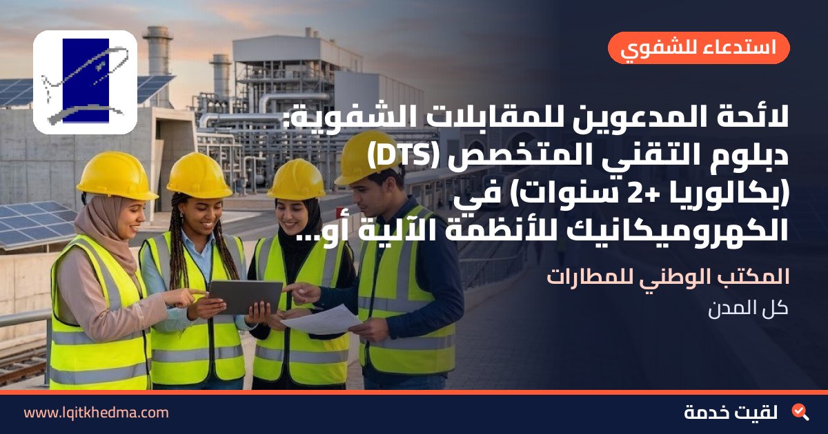 لائحة المدعوين للمقابلات الشفوية: دبلوم التقني المتخصص (DTS) (بكالوريا +2 سنوات) في الكهروميكانيك للأنظمة الآلية أو الصيانة الصناعية أو الميكاترونيك أو كهرباء الصيانة الصناعية