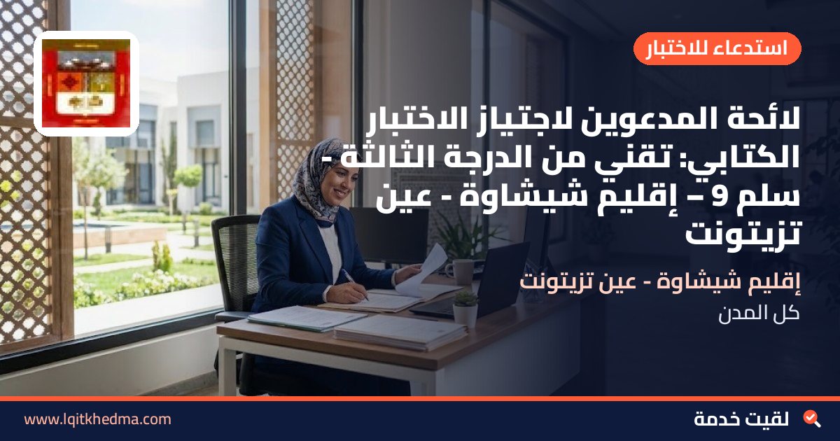 لائحة المدعوين لاجتياز الاختبار الكتابي: تقني من الدرجة الثالثة - سُلمْ 9 – إقليم شيشاوة - عين تزيتونت