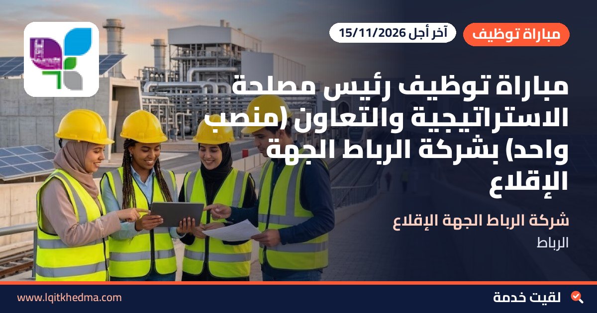 مباراة توظيف رئيس مصلحة الاستراتيجية والتعاون (منصب واحد) بشركة الرباط الجهة الإقلاع
