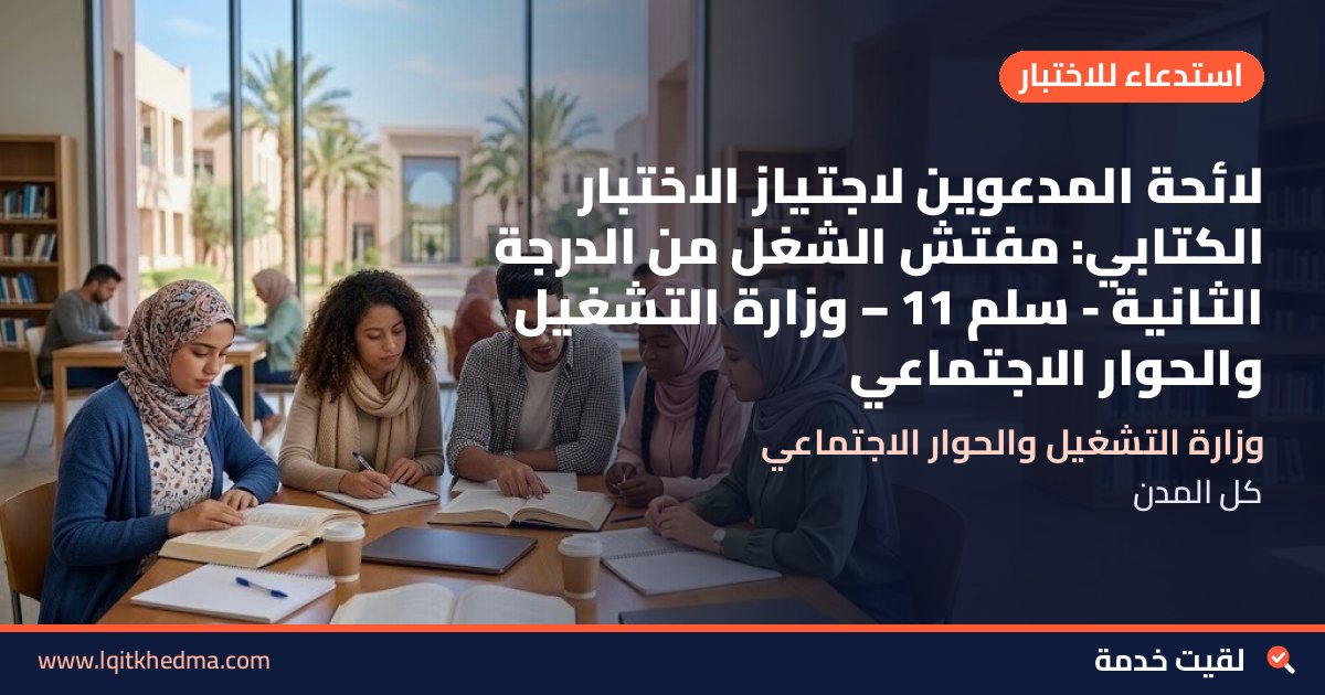 لائحة المدعوين لاجتياز الاختبار الكتابي: مفتش الشغل من الدرجة الثانية - سُلمْ 11 – وزارة التشغيل والحوار الاجتماعي