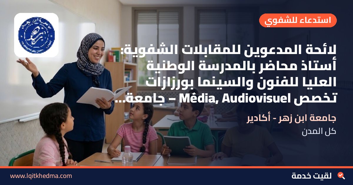 لائحة المدعوين للمقابلات الشفوية: أستاذ محاضر بالمدرسة الوطنية العليا للفنون والسينما بورزازات تخصص Média, Audiovisuel – جامعة ابن زهر - أكادير