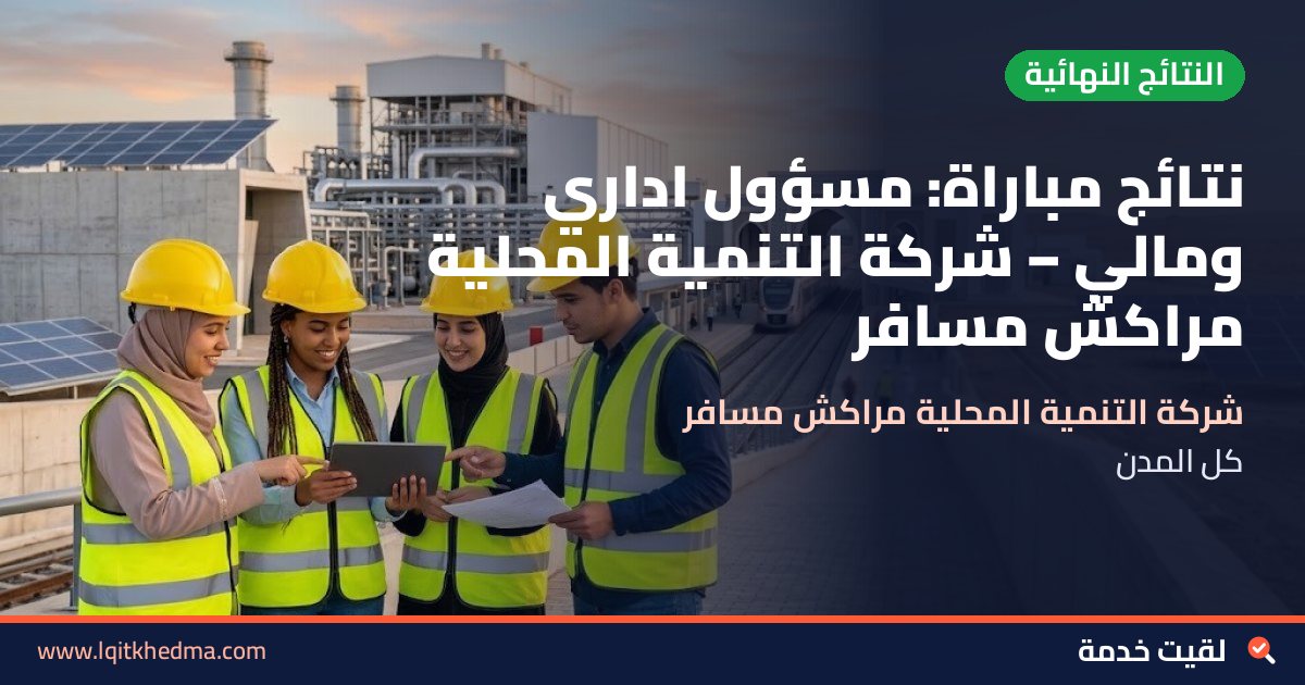 نتائج مباراة: مسؤول اداري ومالي – شركة التنمية المحلية مراكش مسافر