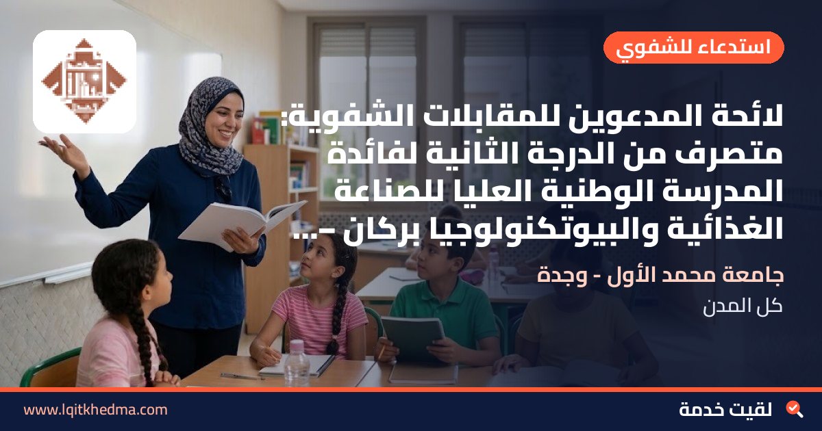 لائحة المدعوين للمقابلات الشفوية: متصرف من الدرجة الثانية لفائدة المدرسة الوطنية العليا للصناعة الغذائية والبيوتكنولوجيا بركان – جامعة محمد الأول - وجدة