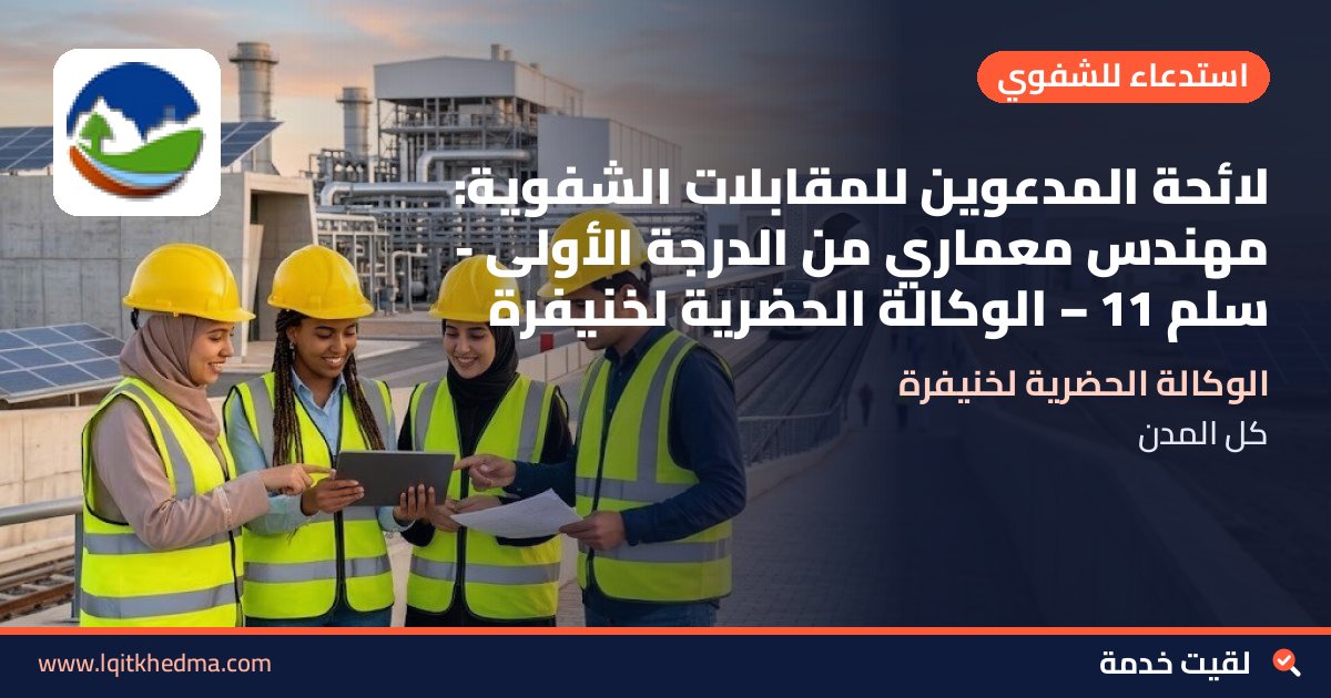 لائحة المدعوين للمقابلات الشفوية: مهندس معماري من الدرجة الأولى - سُلمْ 11 – الوكالة الحضرية لخنيفرة