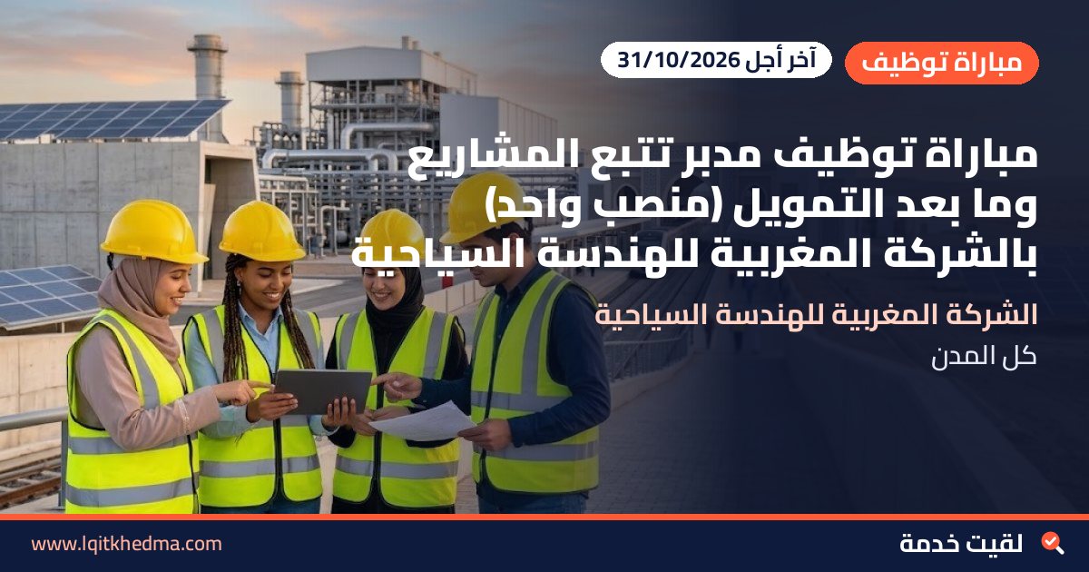 مباراة توظيف مدبر تتبع المشاريع وما بعد التمويل (منصب واحد) بالشركة المغربية للهندسة السياحية