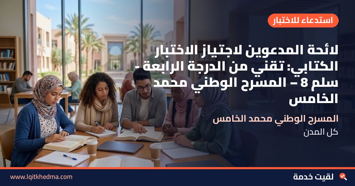لائحة المدعوين لاجتياز الاختبار الكتابي: تقني من الدرجة الرابعة - سُلمْ 8 – المسرح الوطني محمد الخامس